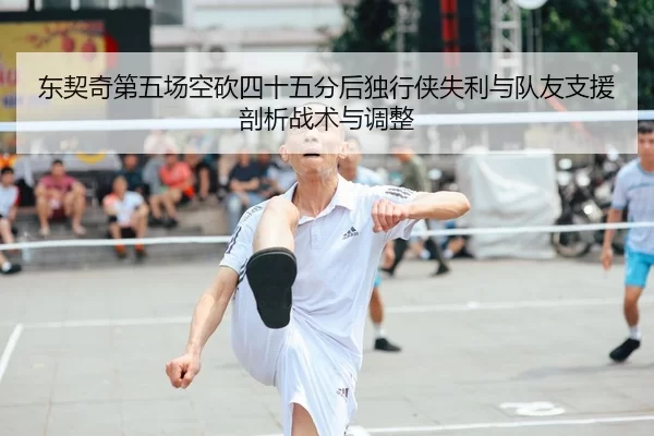 东契奇第五场空砍四十五分后独行侠失利与队友支援剖析战术与调整