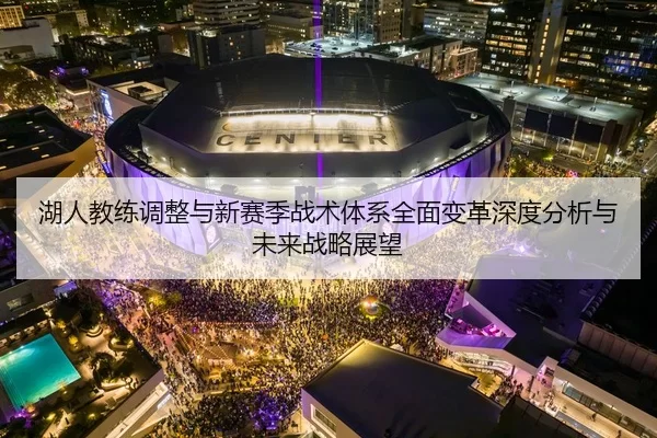 湖人教练调整与新赛季战术体系全面变革深度分析与未来战略展望