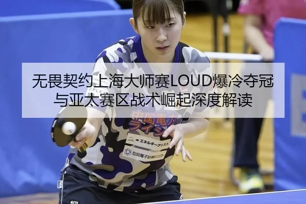 无畏契约上海大师赛LOUD爆冷夺冠与亚太赛区战术崛起深度解读