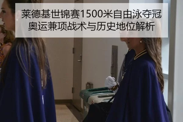 莱德基世锦赛1500米自由泳夺冠 奥运兼项战术与历史地位解析